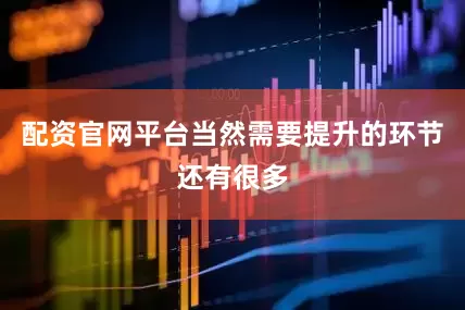 配资官网平台当然需要提升的环节还有很多