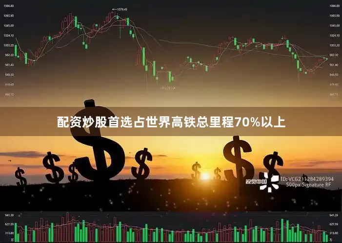 配资炒股首选占世界高铁总里程70%以上