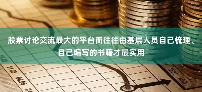 股票讨论交流最大的平台而往往由基层人员自己梳理、自己编写的书籍才最实用