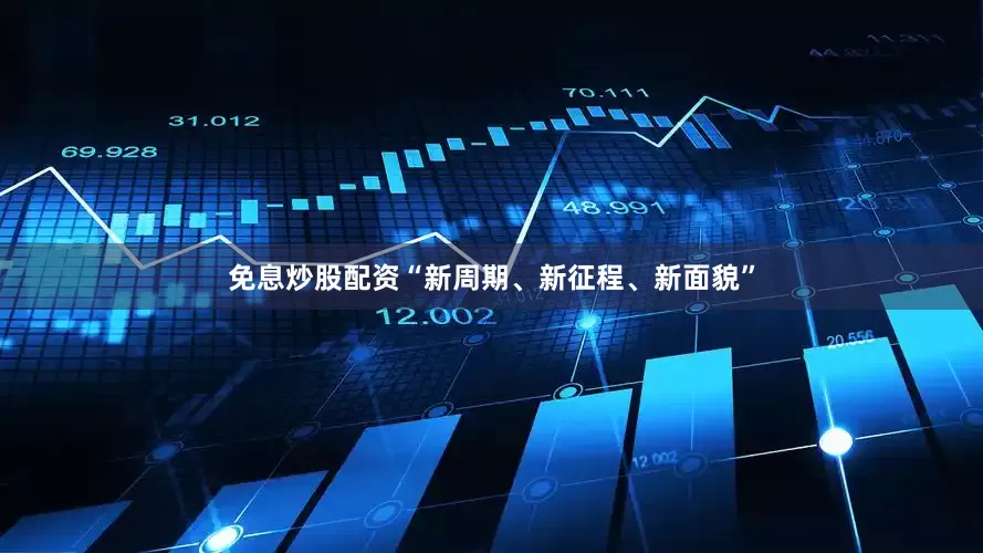 免息炒股配资“新周期、新征程、新面貌”