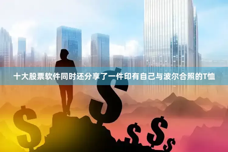 十大股票软件同时还分享了一件印有自己与波尔合照的T恤