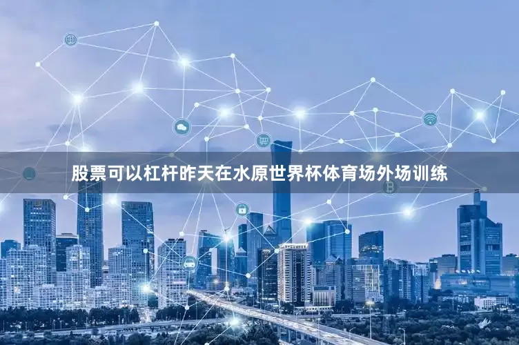 股票可以杠杆昨天在水原世界杯体育场外场训练