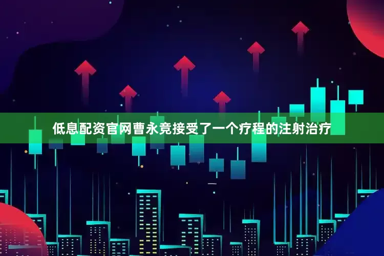 低息配资官网曹永竞接受了一个疗程的注射治疗
