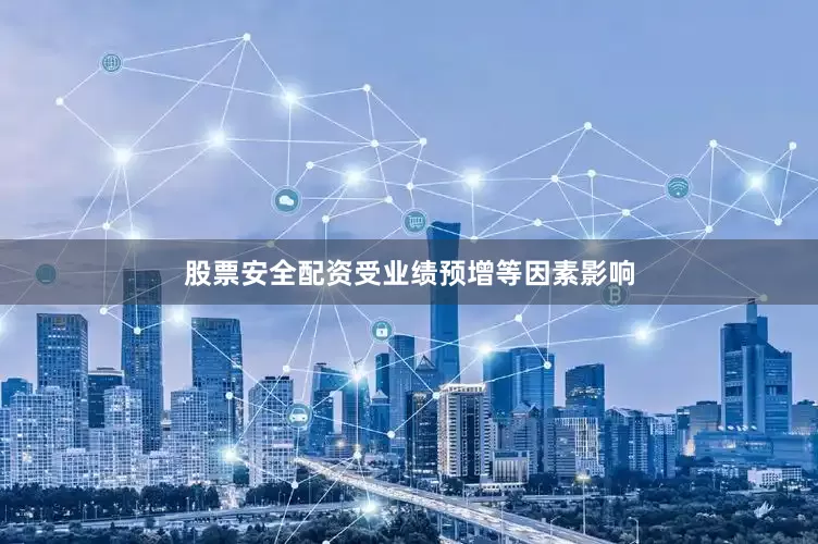 股票安全配资受业绩预增等因素影响