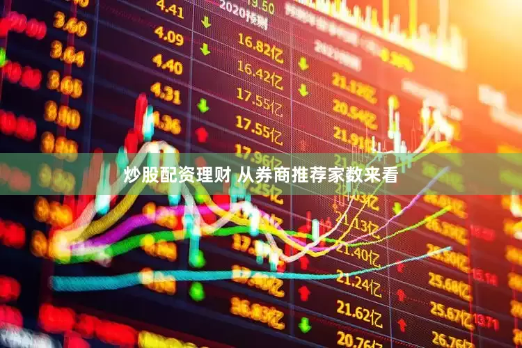 炒股配资理财 　　从券商推荐家数来看