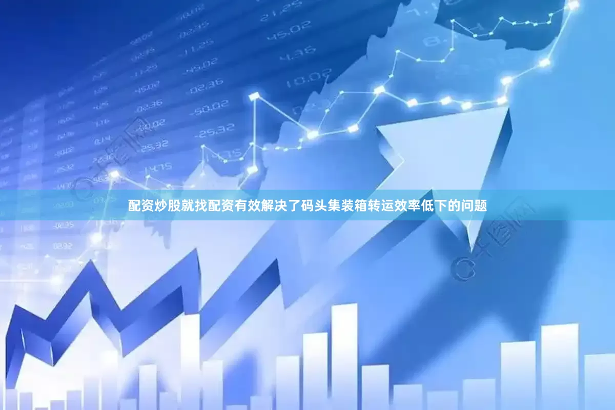 配资炒股就找配资有效解决了码头集装箱转运效率低下的问题