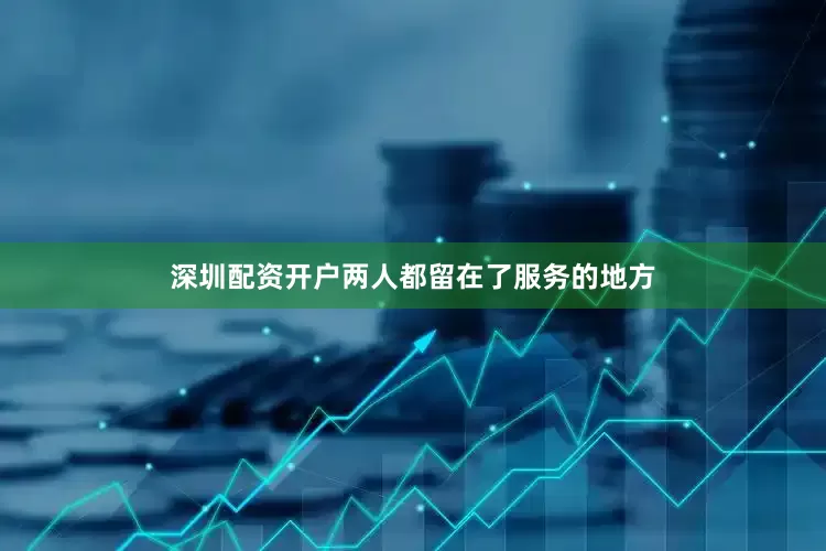 深圳配资开户两人都留在了服务的地方