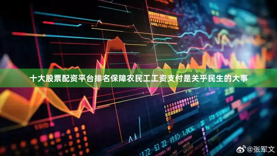 十大股票配资平台排名保障农民工工资支付是关乎民生的大事