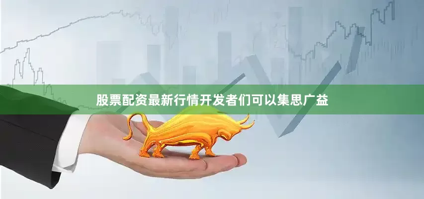 股票配资最新行情开发者们可以集思广益