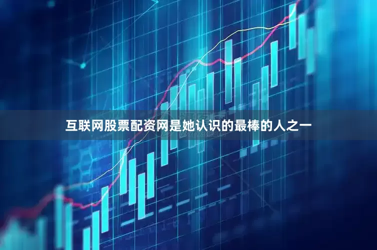 互联网股票配资网是她认识的最棒的人之一