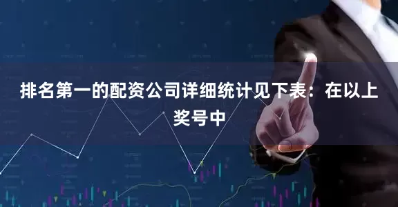 排名第一的配资公司详细统计见下表：　　在以上奖号中