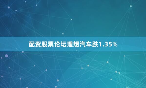 配资股票论坛理想汽车跌1.35%