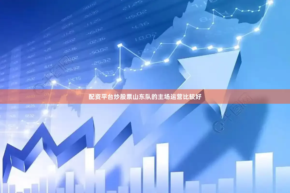 配资平台炒股票山东队的主场运营比较好