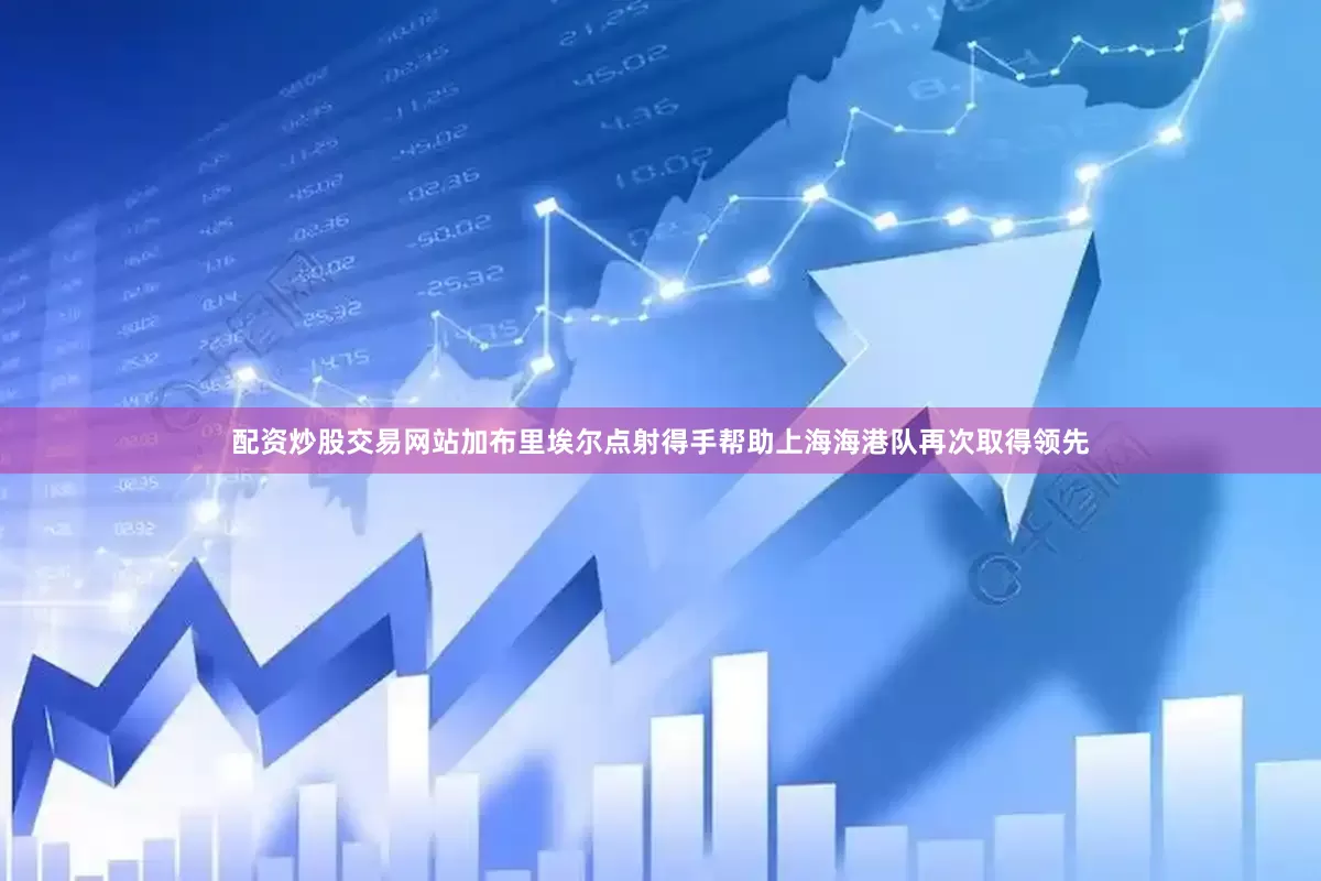 配资炒股交易网站加布里埃尔点射得手帮助上海海港队再次取得领先