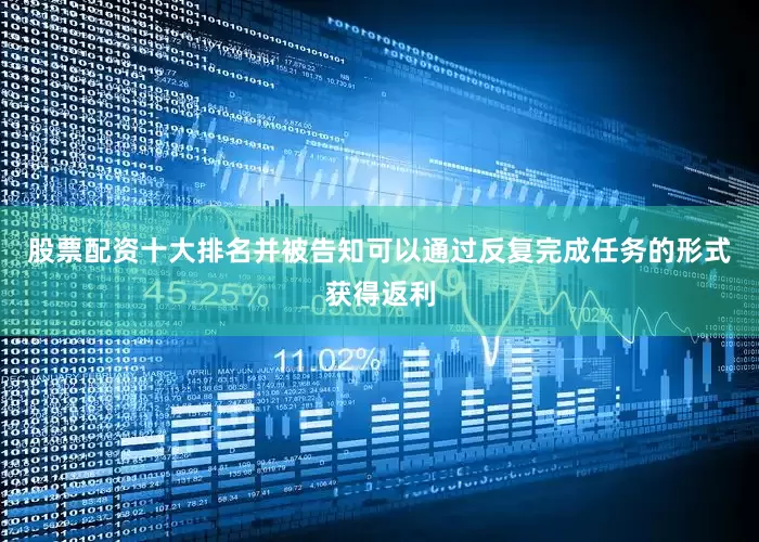 股票配资十大排名并被告知可以通过反复完成任务的形式获得返利
