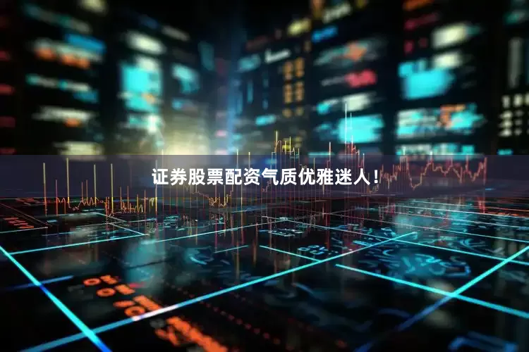 证券股票配资气质优雅迷人！