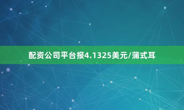 配资公司平台报4.1325美元/蒲式耳