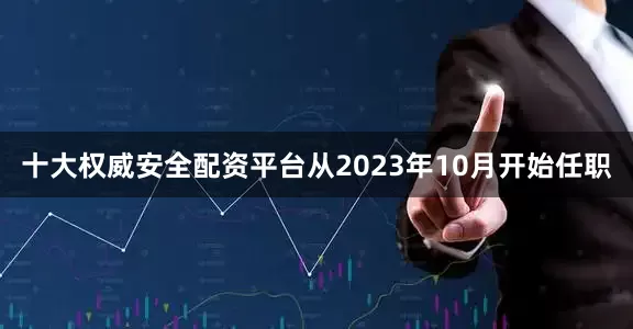 十大权威安全配资平台从2023年10月开始任职