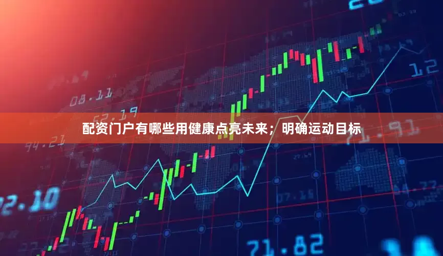 配资门户有哪些用健康点亮未来；明确运动目标