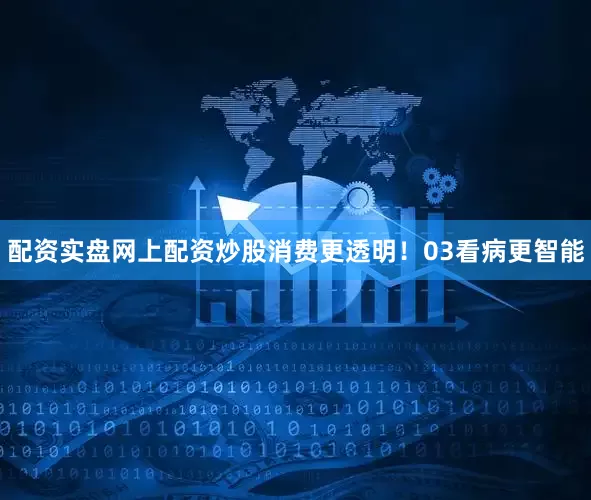 配资实盘网上配资炒股消费更透明！03看病更智能