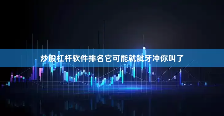 炒股杠杆软件排名它可能就龇牙冲你叫了