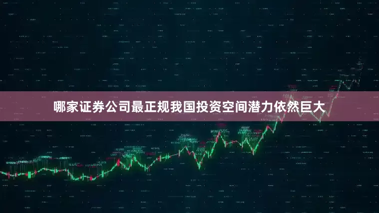 哪家证券公司最正规我国投资空间潜力依然巨大