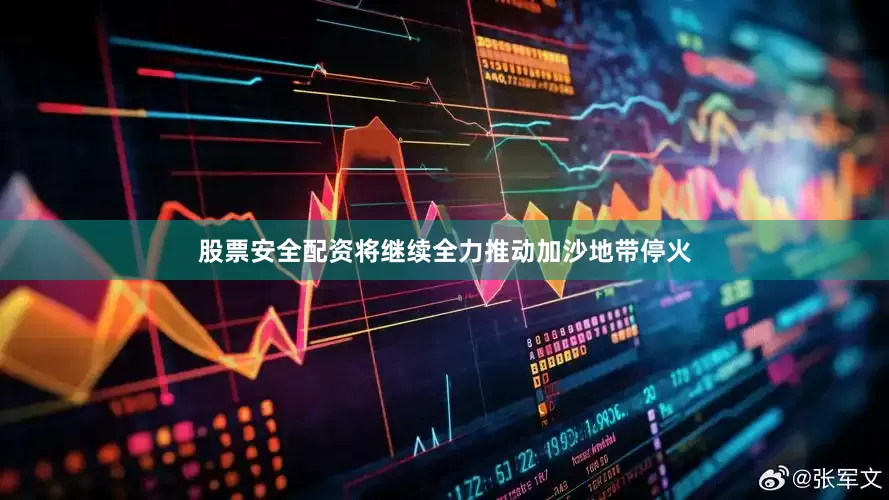 股票安全配资将继续全力推动加沙地带停火