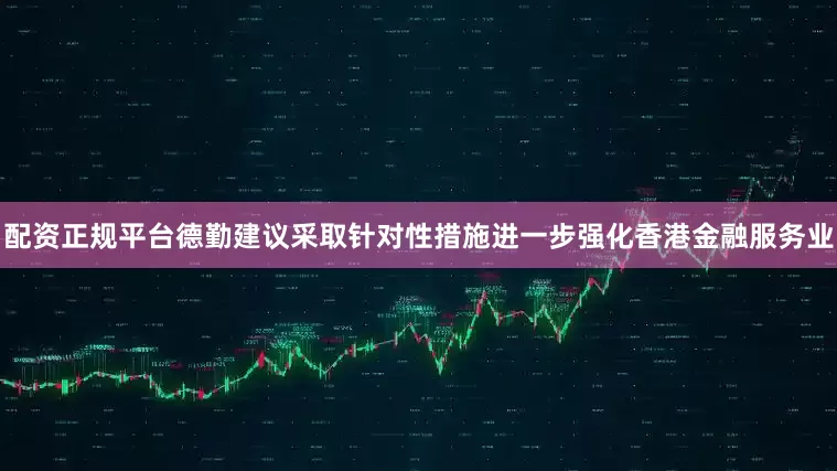 配资正规平台德勤建议采取针对性措施进一步强化香港金融服务业