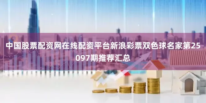 中国股票配资网在线配资平台新浪彩票双色球名家第25097期推荐汇总