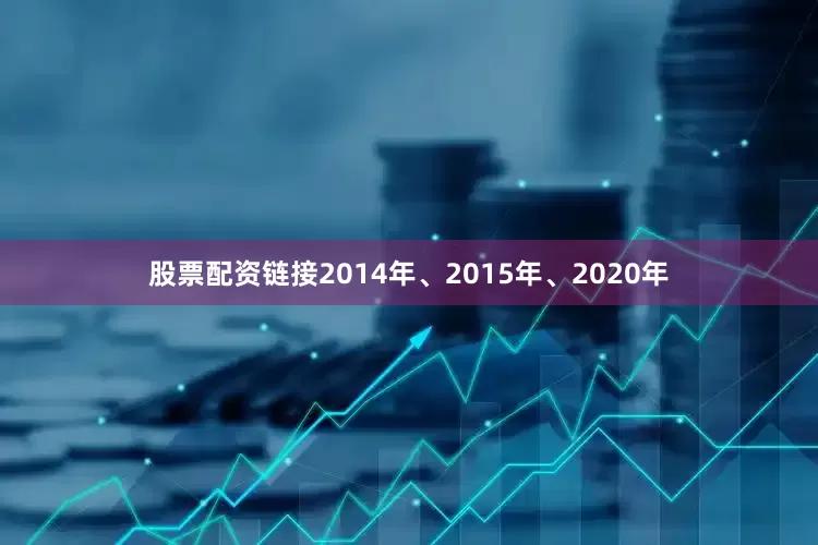 股票配资链接2014年、2015年、2020年