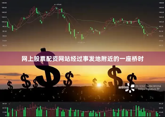 网上股票配资网站经过事发地附近的一座桥时