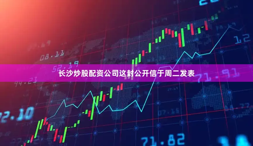长沙炒股配资公司这封公开信于周二发表