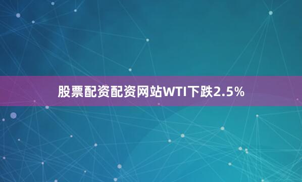 股票配资配资网站　　WTI下跌2.5%