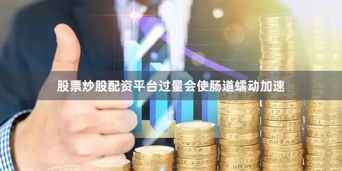 股票炒股配资平台过量会使肠道蠕动加速