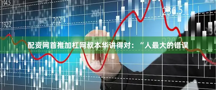 配资网首推加杠网叔本华讲得对：“人最大的错误