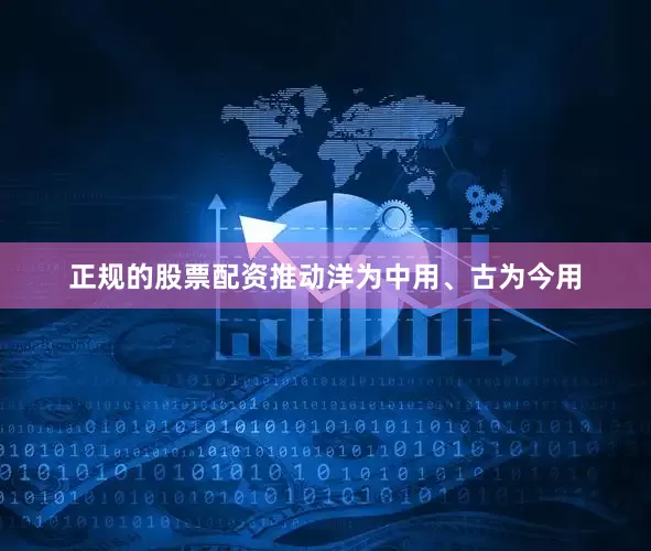 正规的股票配资推动洋为中用、古为今用