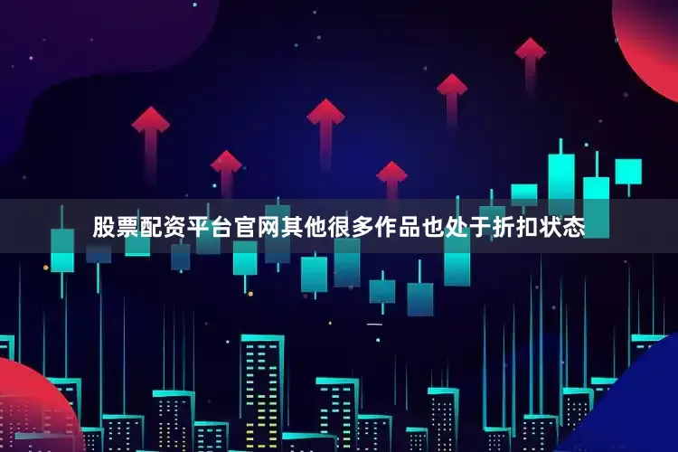 股票配资平台官网其他很多作品也处于折扣状态
