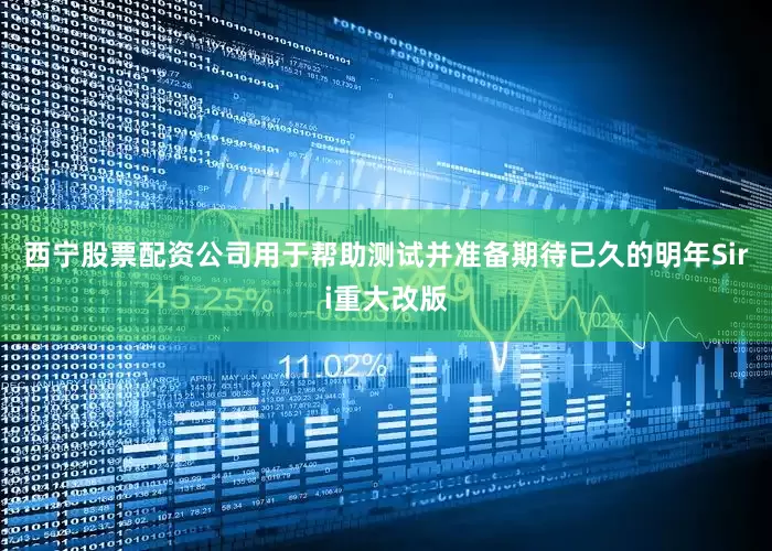 西宁股票配资公司用于帮助测试并准备期待已久的明年Siri重大改版