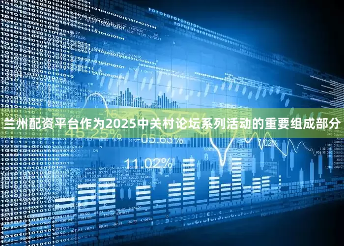 兰州配资平台作为2025中关村论坛系列活动的重要组成部分